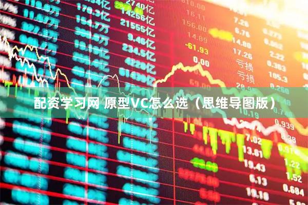 配资学习网 原型VC怎么选（思维导图版）