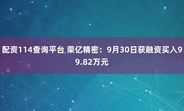 配资114查询平台 荣亿精密：9月30日获融资买入99.82万元