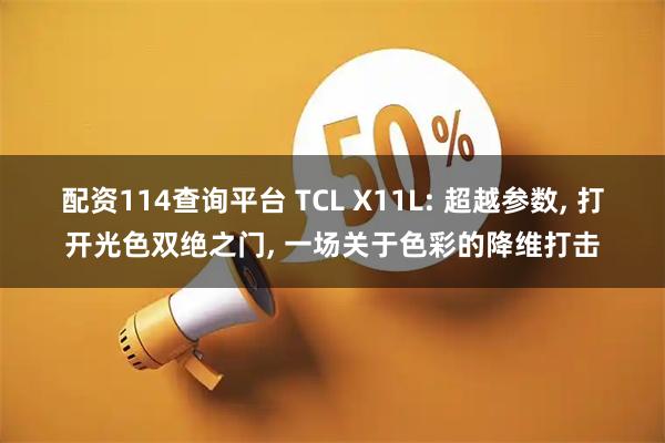 配资114查询平台 TCL X11L: 超越参数, 打开光色双绝之门, 一场关于色彩的降维打击