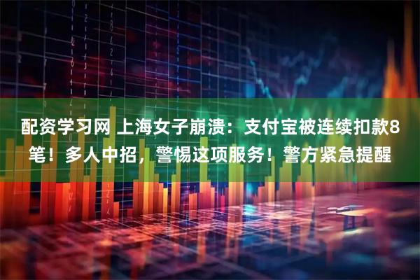 配资学习网 上海女子崩溃：支付宝被连续扣款8笔！多人中招，警惕这项服务！警方紧急提醒