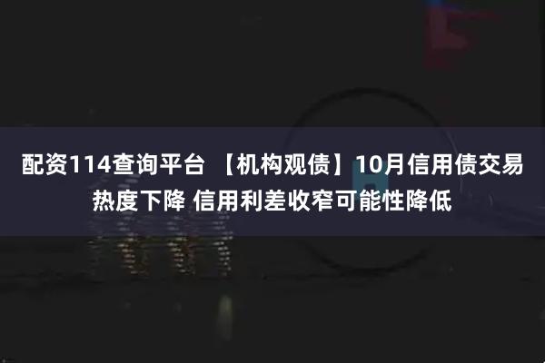 配资114查询平台 【机构观债】10月信用债交易热度下降 信用利差收窄可能性降低