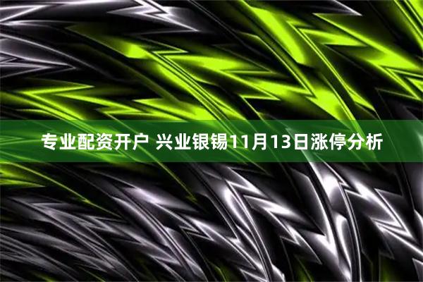 专业配资开户 兴业银锡11月13日涨停分析