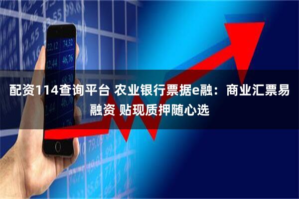配资114查询平台 农业银行票据e融：商业汇票易融资 贴现质押随心选