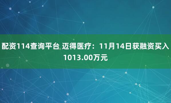 配资114查询平台 迈得医疗：11月14日获融资买入1013.00万元