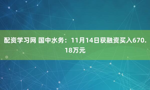 配资学习网 国中水务：11月14日获融资买入670.18万元