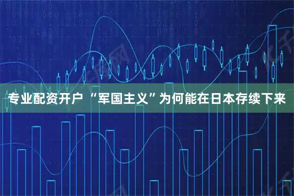 专业配资开户 “军国主义”为何能在日本存续下来