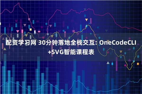 配资学习网 30分钟落地全栈交互: OneCodeCLI+SVG智能课程表