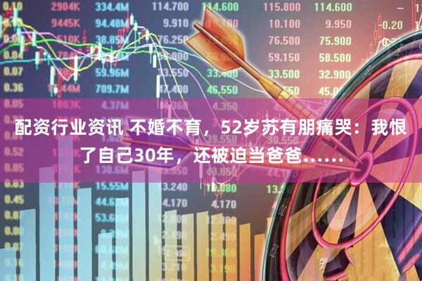 配资行业资讯 不婚不育，52岁苏有朋痛哭：我恨了自己30年，还被迫当爸爸……