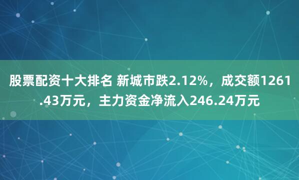 股票配资十大排名 新城市跌2.12%，成交额1261.43万元，主力资金净流入246.24万元